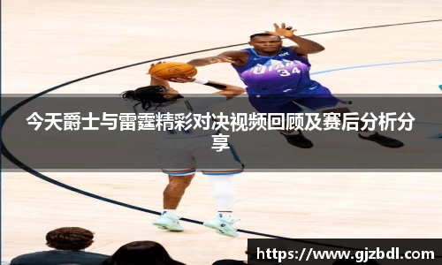 今天爵士与雷霆精彩对决视频回顾及赛后分析分享