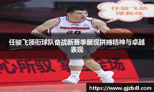 任骏飞领衔球队奋战新赛季展现拼搏精神与卓越表现