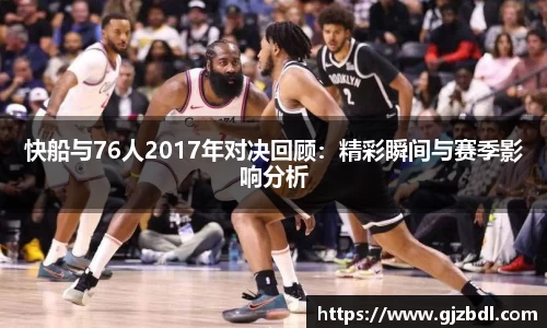 快船与76人2017年对决回顾：精彩瞬间与赛季影响分析