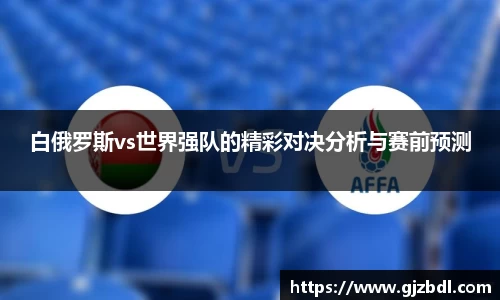 白俄罗斯vs世界强队的精彩对决分析与赛前预测
