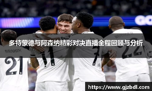 多特蒙德与阿森纳精彩对决直播全程回顾与分析
