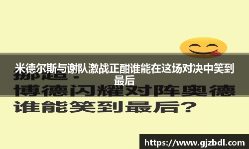 米德尔斯与谢队激战正酣谁能在这场对决中笑到最后