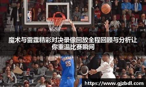 魔术与雷霆精彩对决录像回放全程回顾与分析让你重温比赛瞬间