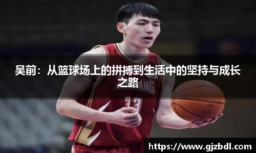 吴前：从篮球场上的拼搏到生活中的坚持与成长之路