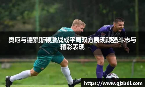 奥厄与德累斯顿激战成平局双方展现顽强斗志与精彩表现