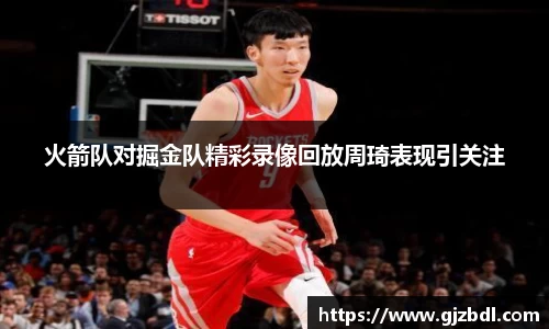 火箭队对掘金队精彩录像回放周琦表现引关注