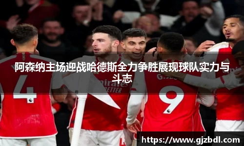阿森纳主场迎战哈德斯全力争胜展现球队实力与斗志