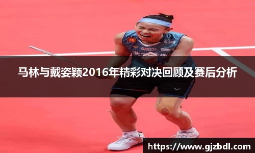 马林与戴姿颖2016年精彩对决回顾及赛后分析