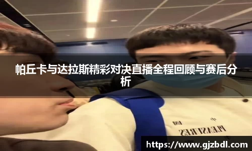 帕丘卡与达拉斯精彩对决直播全程回顾与赛后分析