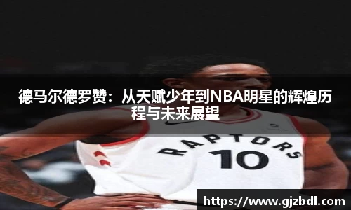 德马尔德罗赞：从天赋少年到NBA明星的辉煌历程与未来展望