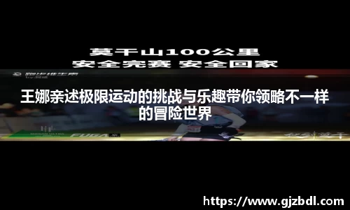 王娜亲述极限运动的挑战与乐趣带你领略不一样的冒险世界