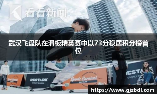 武汉飞盘队在滑板精英赛中以73分稳居积分榜首位