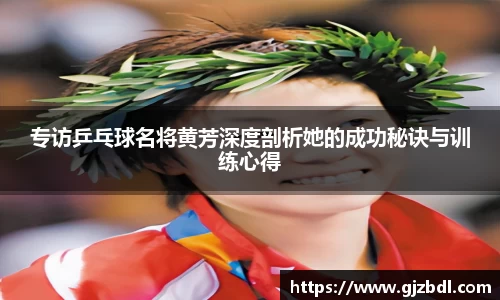 专访乒乓球名将黄芳深度剖析她的成功秘诀与训练心得