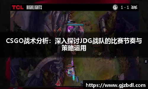 CSGO战术分析：深入探讨JDG战队的比赛节奏与策略运用
