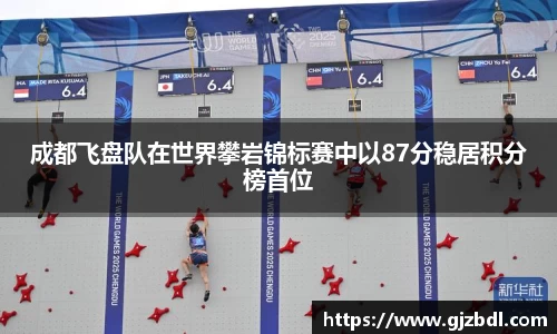 成都飞盘队在世界攀岩锦标赛中以87分稳居积分榜首位