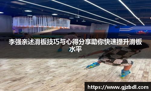 李强亲述滑板技巧与心得分享助你快速提升滑板水平